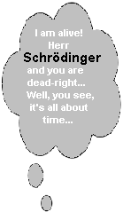  I am alive
herr schrodinger and you are dead-right. well, you see, it's all about time